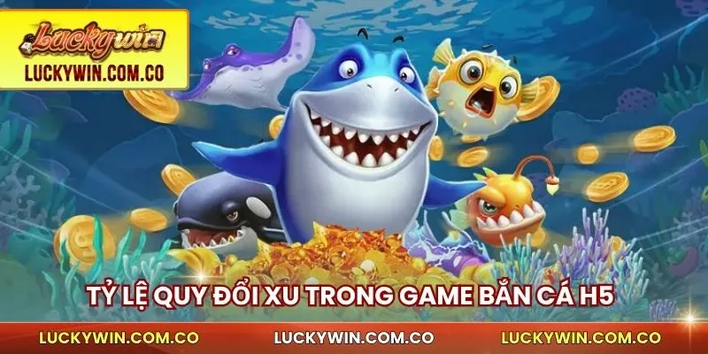 Bắn Cá H5 Luckywin - Tốc Độ Cao, Săn Xu Nhanh, Thắng Lớn 3 Tỷ lệ quy đổi xu trong game bắn cá H5